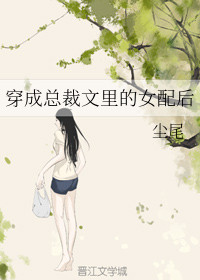 穿成总裁文里的女配后 作者:尘尾